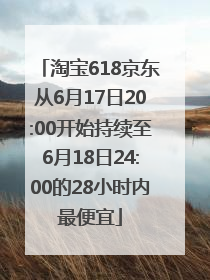 淘宝618京东从6月17日20:00开始持续至6月18日24:00的28小时内最便宜