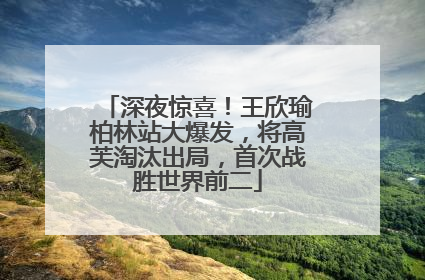 深夜惊喜！王欣瑜柏林站大爆发，将高芙淘汰出局，首次战胜世界前二