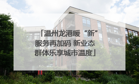 温州龙港暖“新”服务再加码 新业态群体乐享城市温度