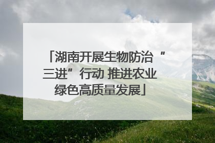 湖南开展生物防治“三进”行动 推进农业绿色高质量发展