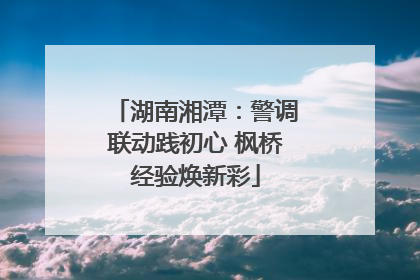 湖南湘潭：警调联动践初心 枫桥经验焕新彩