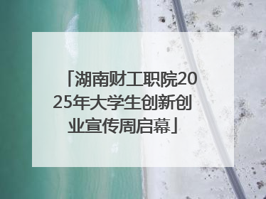 湖南财工职院2025年大学生创新创业宣传周启幕