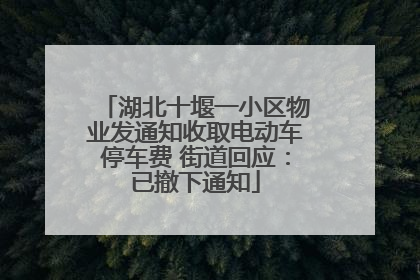 湖北十堰一小区物业发通知收取电动车停车费 街道回应：已撤下通知