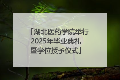 湖北医药学院举行2025年毕业典礼暨学位授予仪式
