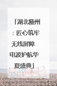 湖北随州：匠心筑牢无线屏障 电波护航华夏盛典