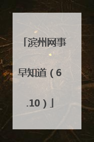 滨州网事早知道（6.10）
