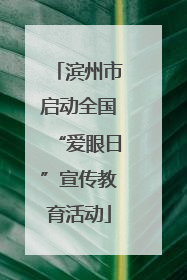 滨州市启动全国“爱眼日”宣传教育活动