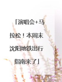 演唱会+马拉松！本周末沈阳地铁出行指南来了