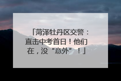 菏泽牡丹区交警：直击中考首日！他们在，没“意外”！