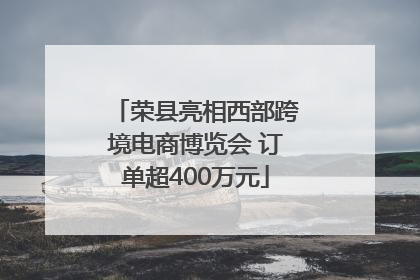 荣县亮相西部跨境电商博览会 订单超400万元