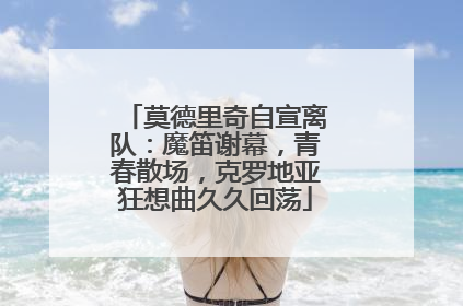 莫德里奇自宣离队：魔笛谢幕，青春散场，克罗地亚狂想曲久久回荡