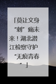 莫让文身“刺”痛未来！湖北潜江检察守护“无痕青春”