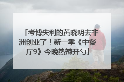 考博失利的黄晓明去非洲创业了！新一季《中餐厅9》今晚热辣开勺