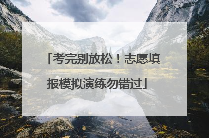 考完别放松！志愿填报模拟演练勿错过
