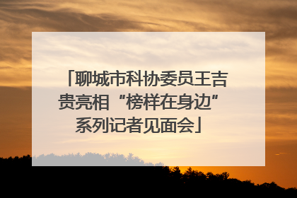 聊城市科协委员王吉贵亮相“榜样在身边”系列记者见面会