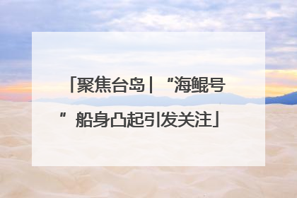 聚焦台岛│“海鲲号”船身凸起引发关注