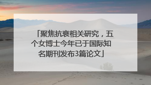 聚焦抗衰相关研究，五个女博士今年已于国际知名期刊发布3篇论文