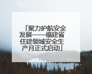 聚力护航安全发展——福建省住建领域安全生产月正式启动