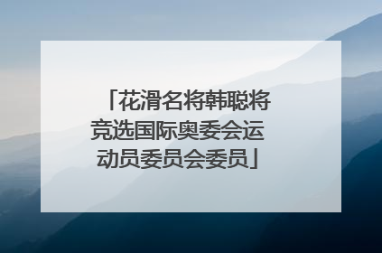 花滑名将韩聪将竞选国际奥委会运动员委员会委员