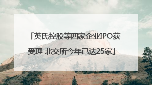 英氏控股等四家企业IPO获受理 北交所今年已达25家