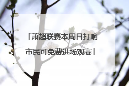 萧超联赛本周日打响 市民可免费进场观赛