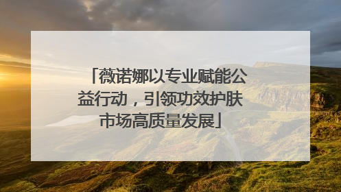 薇诺娜以专业赋能公益行动，引领功效护肤市场高质量发展