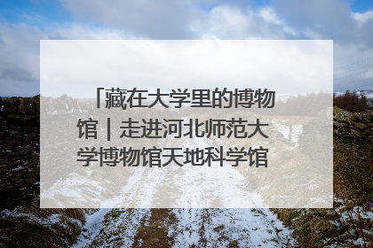 藏在大学里的博物馆｜走进河北师范大学博物馆天地科学馆：在校园里赴一场“宇宙之约”