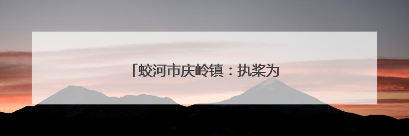 蛟河市庆岭镇：执桨为笔，绘生态漂流新画卷