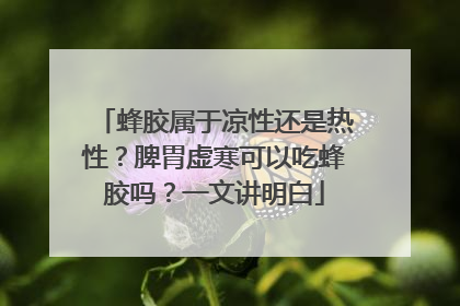 蜂胶属于凉性还是热性？脾胃虚寒可以吃蜂胶吗？一文讲明白