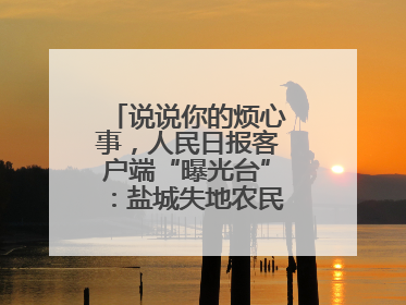说说你的烦心事，人民日报客户端“曝光台”：盐城失地农民保障金待支付