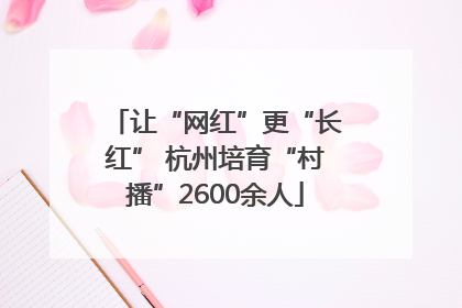 让“网红”更“长红” 杭州培育“村播”2600余人