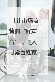 让市场监管的“好声音”，飞入寻常百姓家