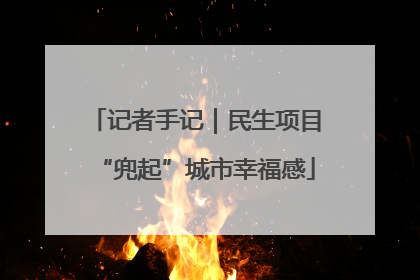 记者手记｜民生项目“兜起”城市幸福感