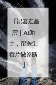 记者走基层｜AI助手，帮医生看片做诊断