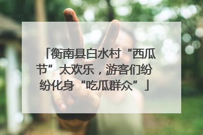 衡南县白水村“西瓜节”太欢乐，游客们纷纷化身“吃瓜群众”
