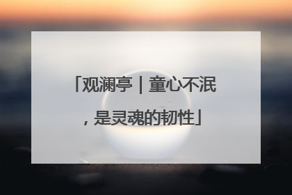 观澜亭｜童心不泯，是灵魂的韧性