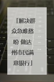 解决群众急难愁盼 做达州市民满意银行