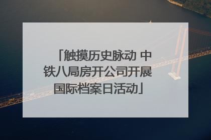 触摸历史脉动 中铁八局房开公司开展国际档案日活动
