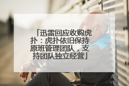 迅雷回应收购虎扑：虎扑依旧保持原班管理团队，支持团队独立经营