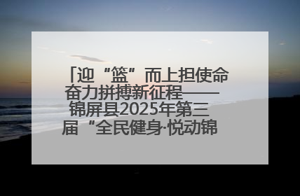 迎“篮”而上担使命 奋力拼搏新征程——锦屏县2025年第三届“全民健身·悦动锦屏”篮球赛圆满闭幕