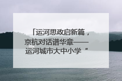 运河思政启新篇，京杭对话谱华章——运河城市大中小学“运河思政”一体化联合体在京成立