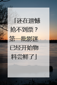 还在遗憾抢不到票？第一批影迷已经开始物料尝鲜了