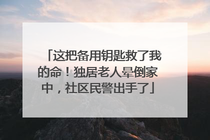 这把备用钥匙救了我的命！独居老人晕倒家中，社区民警出手了