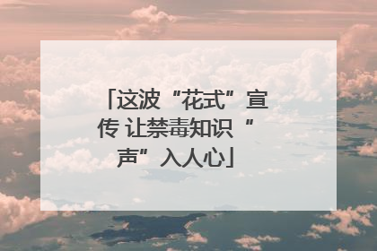 这波“花式”宣传 让禁毒知识“声”入人心