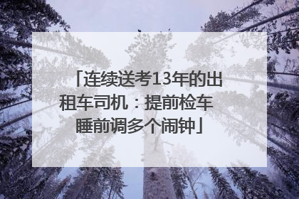 连续送考13年的出租车司机：提前检车 睡前调多个闹钟