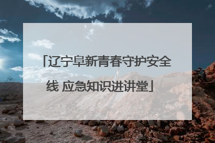 辽宁阜新青春守护安全线 应急知识进讲堂