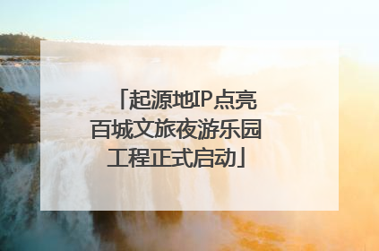 起源地IP点亮百城文旅夜游乐园工程正式启动
