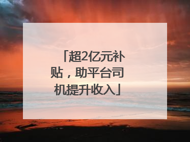 超2亿元补贴，助平台司机提升收入