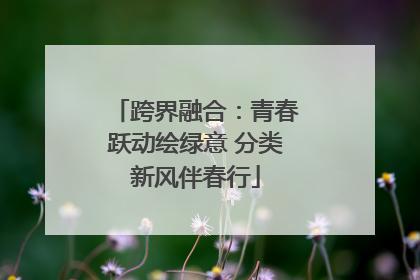 跨界融合：青春跃动绘绿意 分类新风伴春行