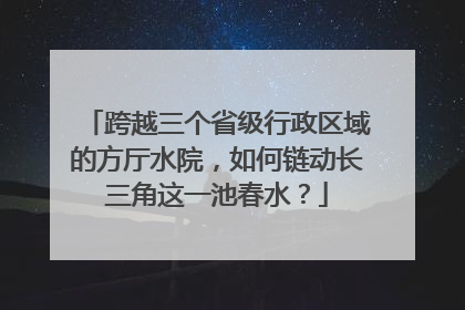 跨越三个省级行政区域的方厅水院，如何链动长三角这一池春水？